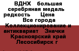 1.1) ВДНХ - большая серебряная медаль ( редкость ) › Цена ­ 6 500 - Все города Коллекционирование и антиквариат » Значки   . Красноярский край,Лесосибирск г.
